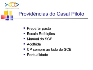 Providências do Casal Piloto
 Preparar pasta
 Escala Refeições
 Manual do SCE
 Acolhida
 CP sempre ao lado do SCE
 Pontualidade
 