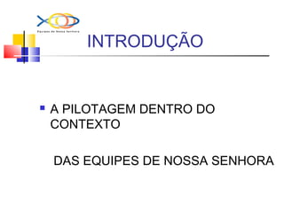INTRODUÇÃO
 A PILOTAGEM DENTRO DO
CONTEXTO
DAS EQUIPES DE NOSSA SENHORA
 