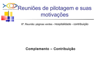 Reuniões de pilotagem e suas
motivações
6ª. Reunião: páginas verdes - Hospitalidade - contribuição
Complemento – Contribuição
 