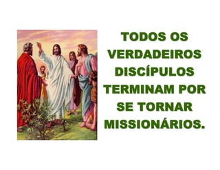 TODOS OSTODOS OS
VERDADEIROSVERDADEIROS
DISCDISCÍÍPULOSPULOS
TERMINAM PORTERMINAM POR
SE TORNARSE TORNAR
MISSIONMISSIONÁÁRIOS.RIOS.
 