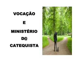 VOCAVOCAÇÇÃOÃO
EE
MINISTMINISTÉÉRIORIO
D@D@
CATEQUISTACATEQUISTA
 