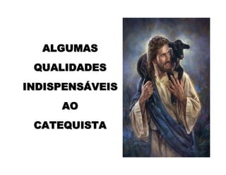 ALGUMASALGUMAS
QUALIDADESQUALIDADES
INDISPENSINDISPENSÁÁVEISVEIS
AOAO
CATEQUISTACATEQUISTA
 