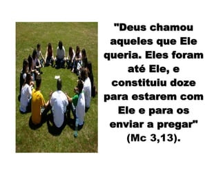 "Deus chamou"Deus chamou
aqueles que Eleaqueles que Ele
queria. Eles foramqueria. Eles foram
atatéé Ele, eEle, e
constituiu dozeconstituiu doze
para estarem compara estarem com
Ele e para osEle e para os
enviar a pregar"enviar a pregar"
(Mc 3,13).
 