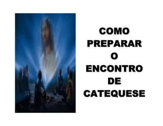 COMOCOMO
PREPARARPREPARAR
OO
ENCONTROENCONTRO
DEDE
CATEQUESECATEQUESE
 