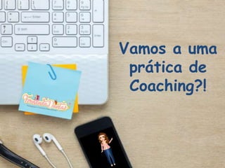 Vamos a uma
prática de
Coaching?!
 