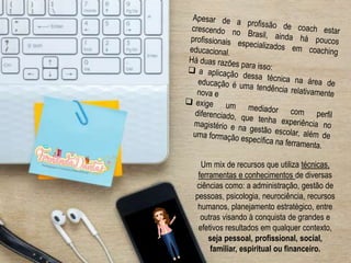 Um mix de recursos que utiliza técnicas,
ferramentas e conhecimentos de diversas
ciências como: a administração, gestão de
pessoas, psicologia, neurociência, recursos
humanos, planejamento estratégico, entre
outras visando à conquista de grandes e
efetivos resultados em qualquer contexto,
seja pessoal, profissional, social,
familiar, espiritual ou financeiro.
 