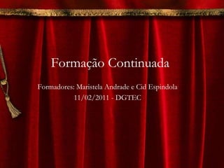 Formação Continuada Formadores: Maristela Andrade e Cid Espindola 11/02/2011 - DGTEC 
