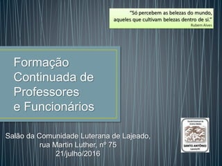 Formação
Continuada de
Professores
e Funcionários
Salão da Comunidade Luterana de Lajeado,
rua Martin Luther, nº 75
21/jul...