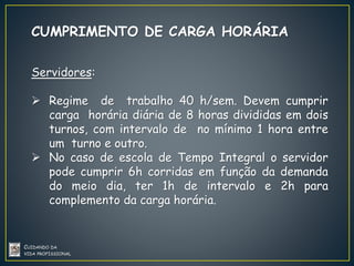 CUMPRIMENTO DE CARGA HORÁRIA
Servidores:
 Regime de trabalho 40 h/sem. Devem cumprir
carga horária diária de 8 horas divi...