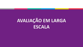 AVALIAÇÃO EM LARGA
ESCALA
 