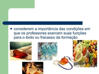 considerem a importância das condições em que os professores exercem suas funções para o êxito ou fracasso da formação 