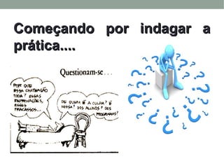 Começando por indagar aComeçando por indagar a
prática....prática....
 