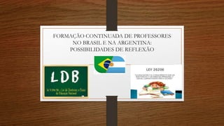 FORMAÇÃO CONTINUADA DE PROFESSORES
NO BRASIL E NA ARGENTINA:
POSSIBILIDADES DE REFLEXÃO
 