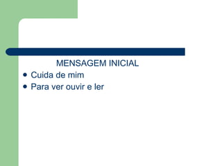 MENSAGEM INICIAL Cuida de mim Para ver ouvir e ler 