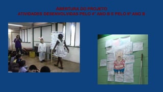 ABERTURA DO PROJETO
ATIVIDADES DESENVOLVIDAS PELO 4° ANO B E PELO 6º ANO B
 