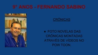 9° ANOS - FERNANDO SABINO
CRÔNICAS
★ FOTO NOVELAS DAS
CRÔNICAS MONTADAS
ATRAVÉS DE VÍDEOS NO
POW TOON.
 