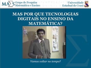 MAS POR QUE TECNOLOGIAS
DIGITAIS NO ENSINO DA
MATEMÁTICA?
Vamos voltar no tempo?
 