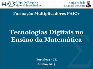 Formação Multiplicadores PAIC+
Tecnologias Digitais no
Ensino da Matemática
Fortaleza - CE
Junho/2013
 