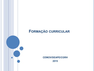 FORMAÇÃO CURRICULAR
CEMOV/DEAPE/CGRH
2015
 