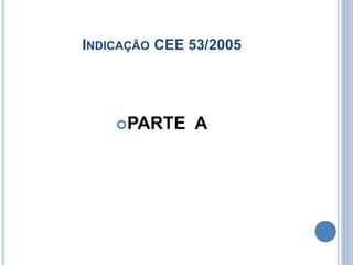 INDICAÇÃO CEE 53/2005
PARTE A
 