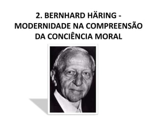 2. BERNHARD HÄRING MODERNIDADE NA COMPREENSÃO
DA CONCIÊNCIA MORAL

 
