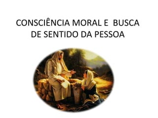 CONSCIÊNCIA MORAL E BUSCA
DE SENTIDO DA PESSOA

 