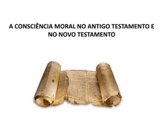 A CONSCIÊNCIA MORAL NO ANTIGO TESTAMENTO E
NO NOVO TESTAMENTO

 