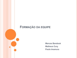 FORMAÇÃO DA EQUIPE
Marcos Bandouk
Matheus Cury
Paulo Imamura
 