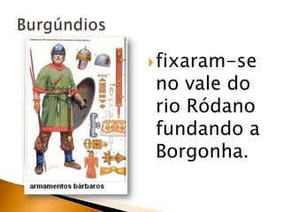  fixaram-se
no vale do
rio Ródano
fundando a
Borgonha.
 