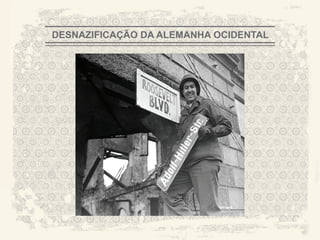 DESNAZIFICAÇÃO DA ALEMANHA OCIDENTAL




                                       A CITY TORN APART
 