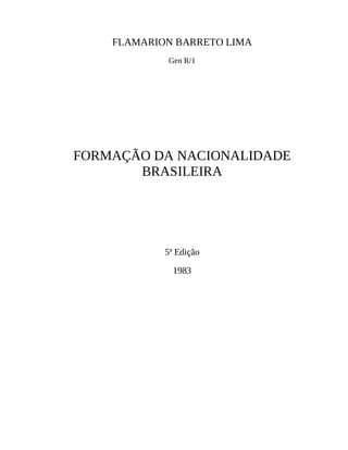 FLAMARION BARRETO LIMA
Gen R/1
FORMAÇÃO DA NACIONALIDADE
BRASILEIRA
5ª Edição
1983
 