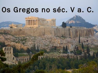 Os Gregos no séc. V a. C. 