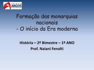 Formação das monarquias
nacionais
- O início da Era moderna
História – 2º Bimestre – 1º ANO
Prof. Naiani Fenalti
 