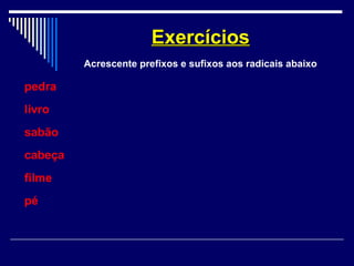 pedra
livro
sabão
cabeça
filme
pé
ExercíciosExercícios
Acrescente prefixos e sufixos aos radicais abaixo
 
