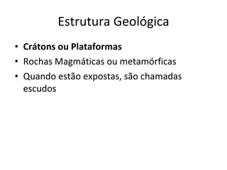 Estrutura Geológica Crátons ou Plataformas Rochas Magmáticas ou metamórficas Quando estão expostas, são chamadas escudos 