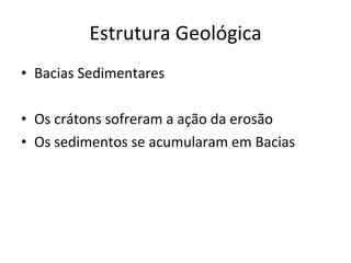Estrutura Geológica Bacias Sedimentares Os crátons sofreram a ação da erosão Os sedimentos se acumularam em Bacias 