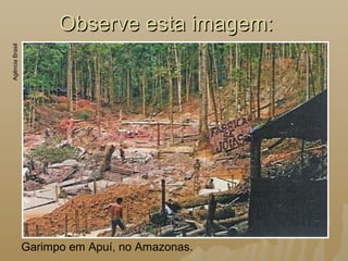 Observe esta imagem:Observe esta imagem:
Garimpo em Apuí, no Amazonas.
AgênciaBrasil
 