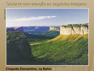 Observe com atenção as seguintes imagens:Observe com atenção as seguintes imagens:
Chapada Diamantina, na Bahia.
VictorAndrade
 
