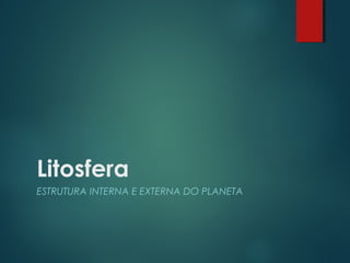 Litosfera
ESTRUTURA INTERNA E EXTERNA DO PLANETA
 