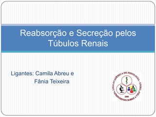 Reabsorção e Secreção pelos
         Túbulos Renais


Ligantes: Camila Abreu e
         Fânia Teixeira
 