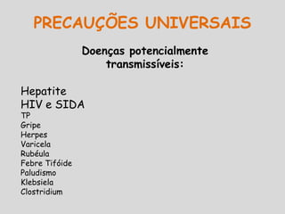 Hepatite
HIV e SIDA
TP
Gripe
Herpes
Varicela
Rubéula
Febre Tifóide
Paludismo
Klebsiela
Clostridium
Doenças potencialmente
transmissíveis:
PRECAUÇÕES UNIVERSAIS
 