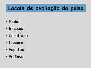 Locais de avaliação do pulso
• Radial
• Braquial
• Carotídeo
• Femural
• Poplíteo
• Pedioso
 