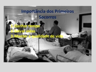Importância dos Primeiros
Socorros
1.Ganhar tempo
2.Salvar vidas
3.Manter a qualidade de vida
 