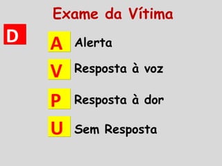 Alerta
Resposta à voz
Resposta à dor
Sem Resposta
AA
VV
PP
UU
DD
Exame da Vítima
 