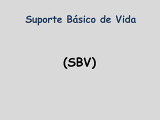 Suporte Básico de Vida
(SBV)
 