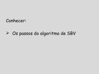 Conhecer:
 Os passos do algoritmo de SBV
 
