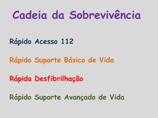 Cadeia da Sobrevivência
Rápido Acesso 112
Rápido Suporte Básico de Vida
Rápida Desfibrilhação
Rápido Suporte Avançado de Vida
 