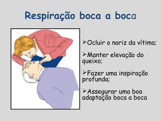 Respiração boca a boca
Ocluir o nariz da vítima;
Manter elevação do
queixo;
Fazer uma inspiração
profunda;
Assegurar uma boa
adaptação boca a boca
 