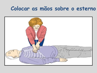 Colocar as mãos sobre o esterno
 