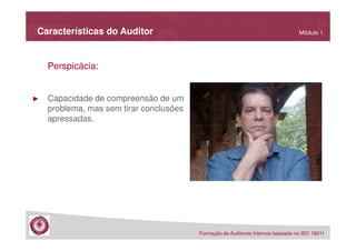 Características do Auditor

Módulo 1

Perspicácia:

►

Capacidade de compreensão de um
problema, mas sem tirar conclusões
apressadas.

Formação de Auditores Internos baseada na ISO 19011

 